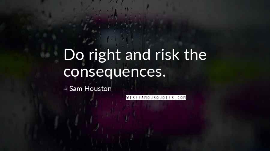 Sam Houston Quotes: Do right and risk the consequences.