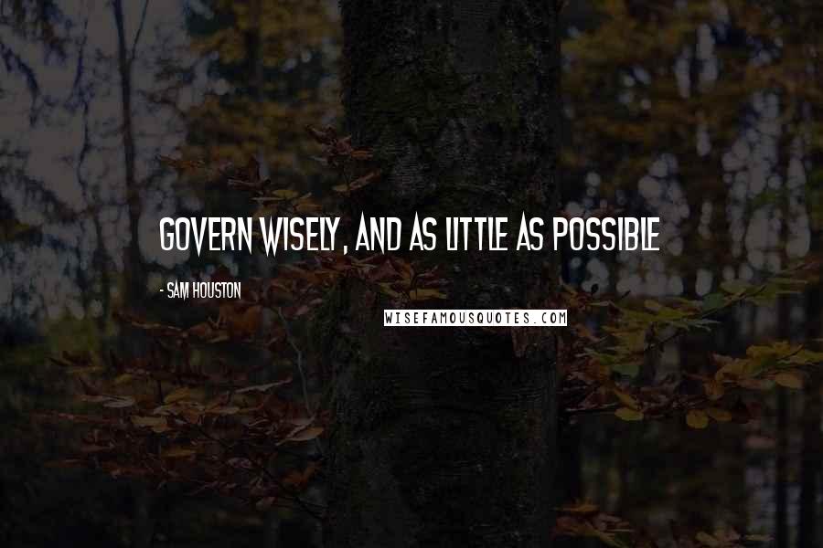Sam Houston Quotes: Govern wisely, and as little as possible
