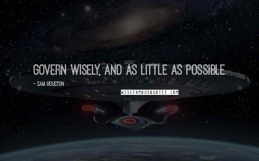 Sam Houston Quotes: Govern wisely, and as little as possible