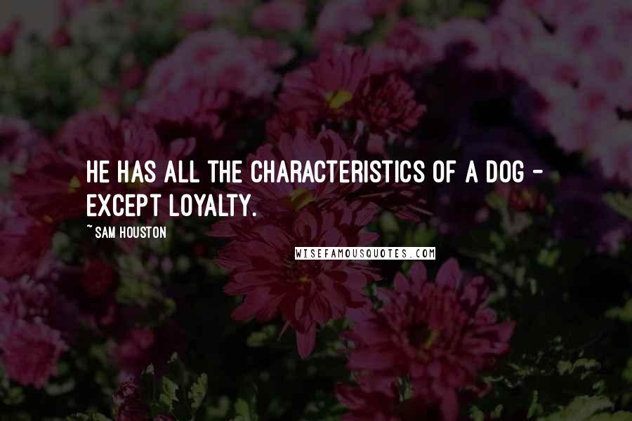 Sam Houston Quotes: He has all the characteristics of a dog - except loyalty.