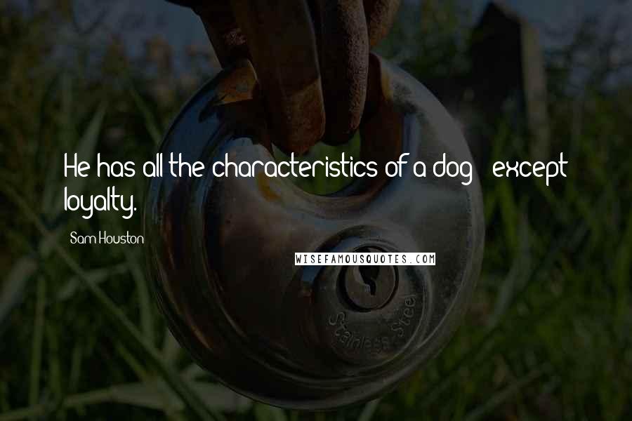 Sam Houston Quotes: He has all the characteristics of a dog - except loyalty.