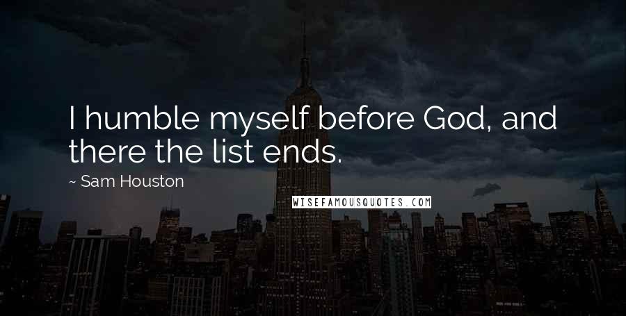 Sam Houston Quotes: I humble myself before God, and there the list ends.