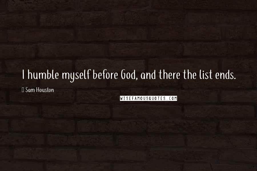 Sam Houston Quotes: I humble myself before God, and there the list ends.