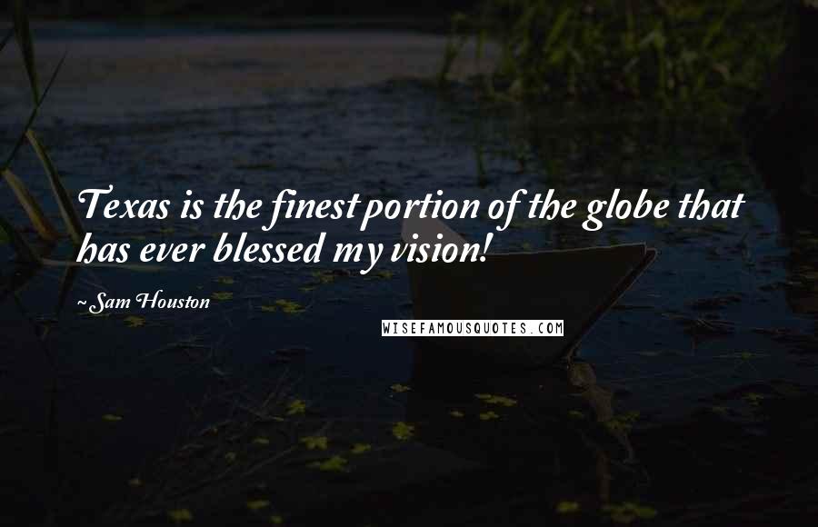 Sam Houston Quotes: Texas is the finest portion of the globe that has ever blessed my vision!