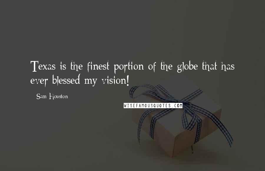 Sam Houston Quotes: Texas is the finest portion of the globe that has ever blessed my vision!