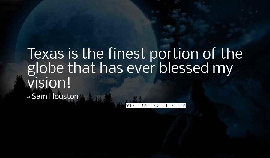Sam Houston Quotes: Texas is the finest portion of the globe that has ever blessed my vision!