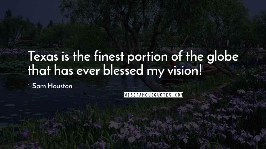 Sam Houston Quotes: Texas is the finest portion of the globe that has ever blessed my vision!