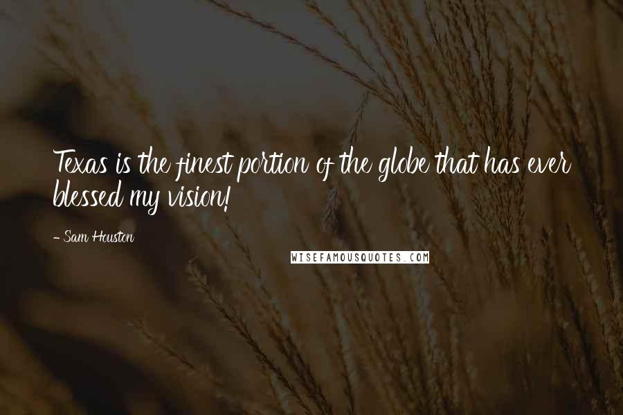 Sam Houston Quotes: Texas is the finest portion of the globe that has ever blessed my vision!