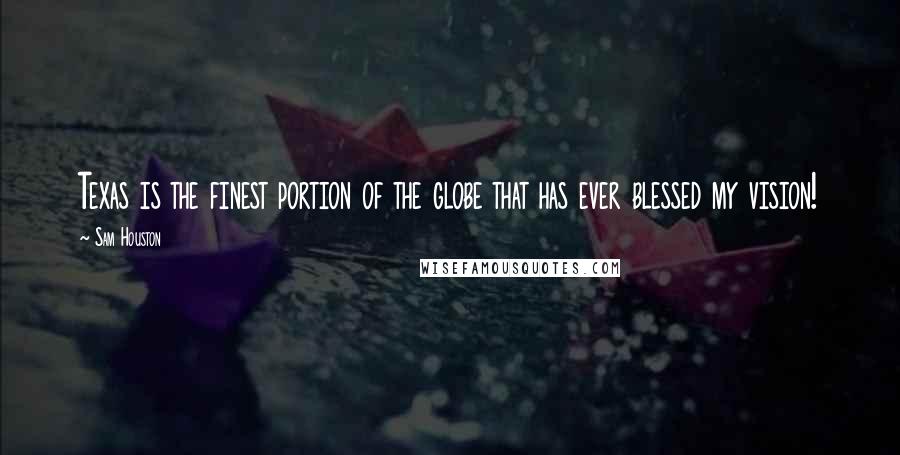 Sam Houston Quotes: Texas is the finest portion of the globe that has ever blessed my vision!
