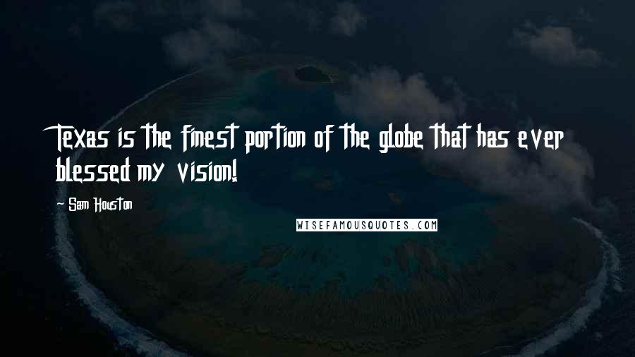 Sam Houston Quotes: Texas is the finest portion of the globe that has ever blessed my vision!