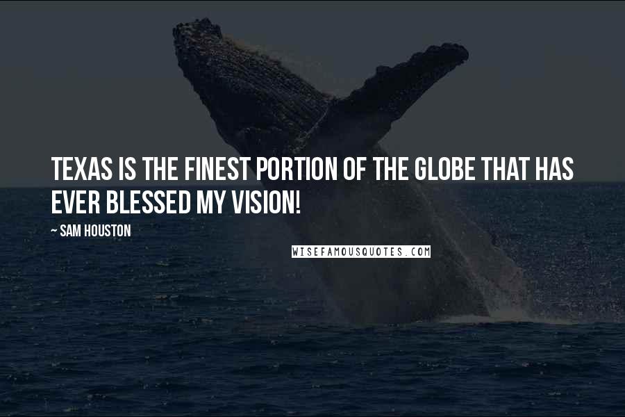 Sam Houston Quotes: Texas is the finest portion of the globe that has ever blessed my vision!
