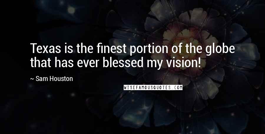 Sam Houston Quotes: Texas is the finest portion of the globe that has ever blessed my vision!