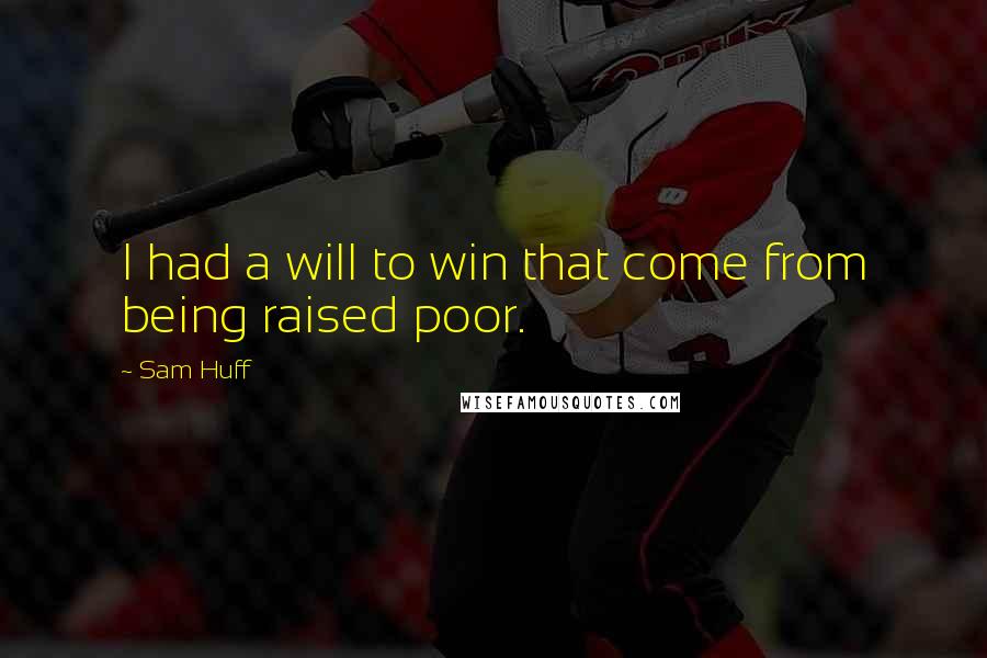 Sam Huff Quotes: I had a will to win that come from being raised poor.