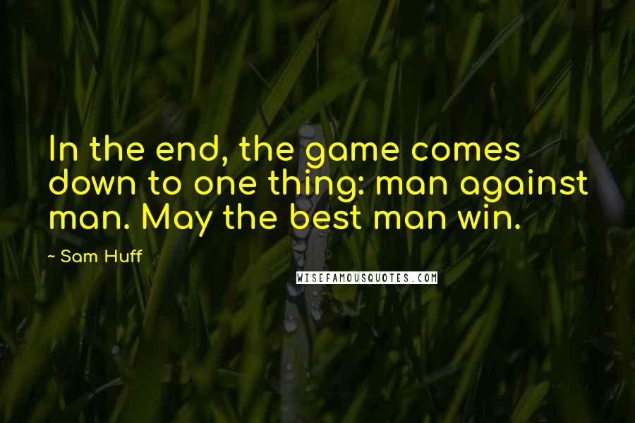 Sam Huff Quotes: In the end, the game comes down to one thing: man against man. May the best man win.