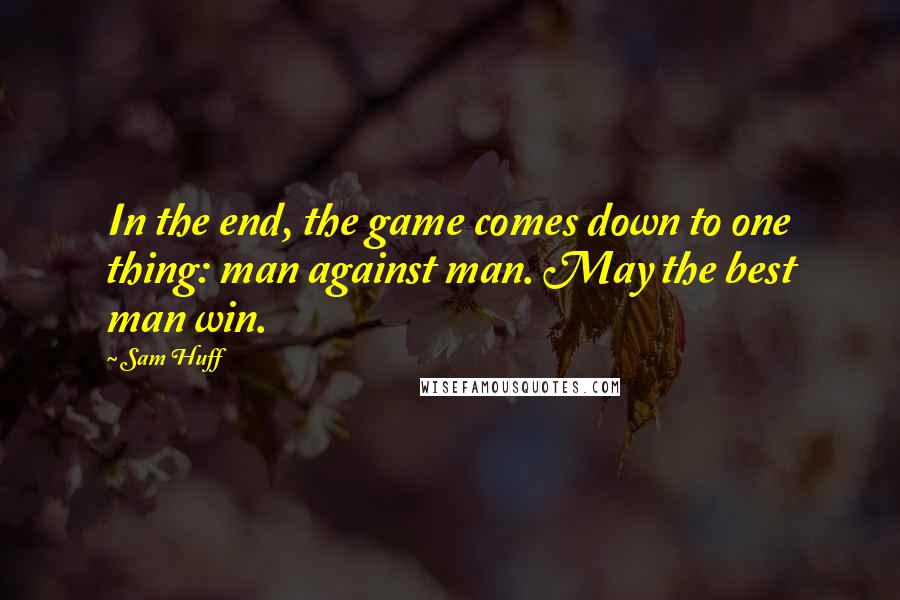 Sam Huff Quotes: In the end, the game comes down to one thing: man against man. May the best man win.