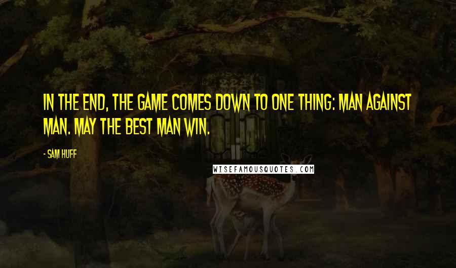 Sam Huff Quotes: In the end, the game comes down to one thing: man against man. May the best man win.