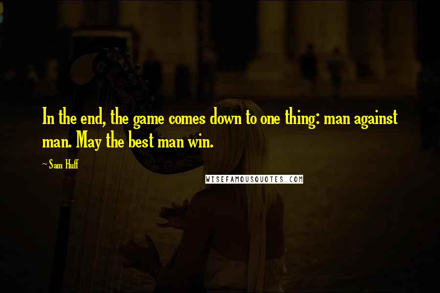 Sam Huff Quotes: In the end, the game comes down to one thing: man against man. May the best man win.