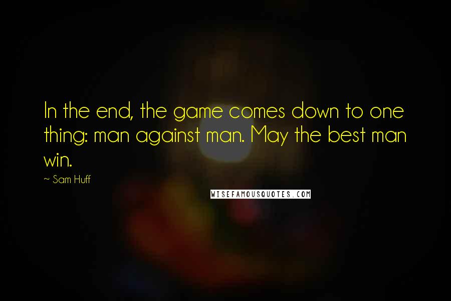 Sam Huff Quotes: In the end, the game comes down to one thing: man against man. May the best man win.