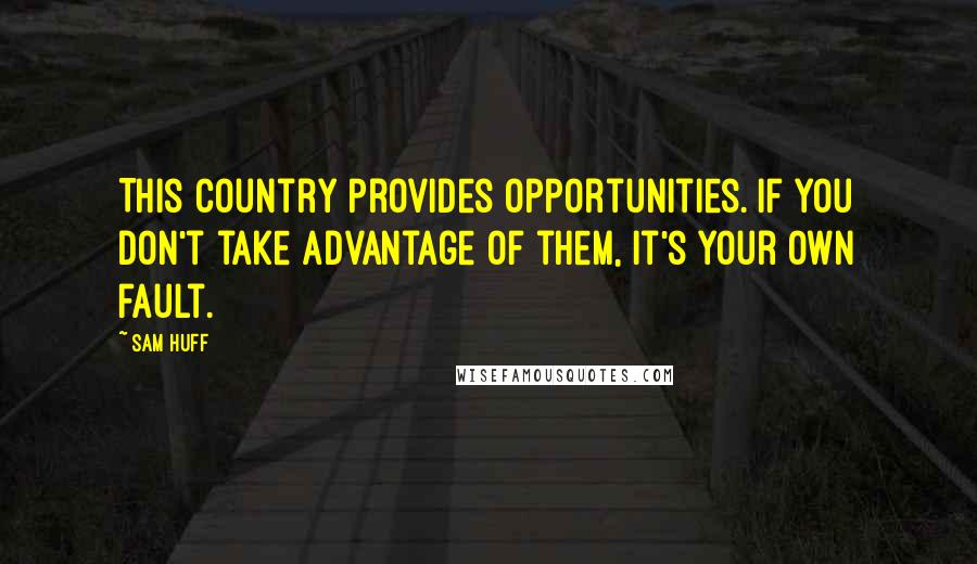 Sam Huff Quotes: This country provides opportunities. If you don't take advantage of them, it's your own fault.