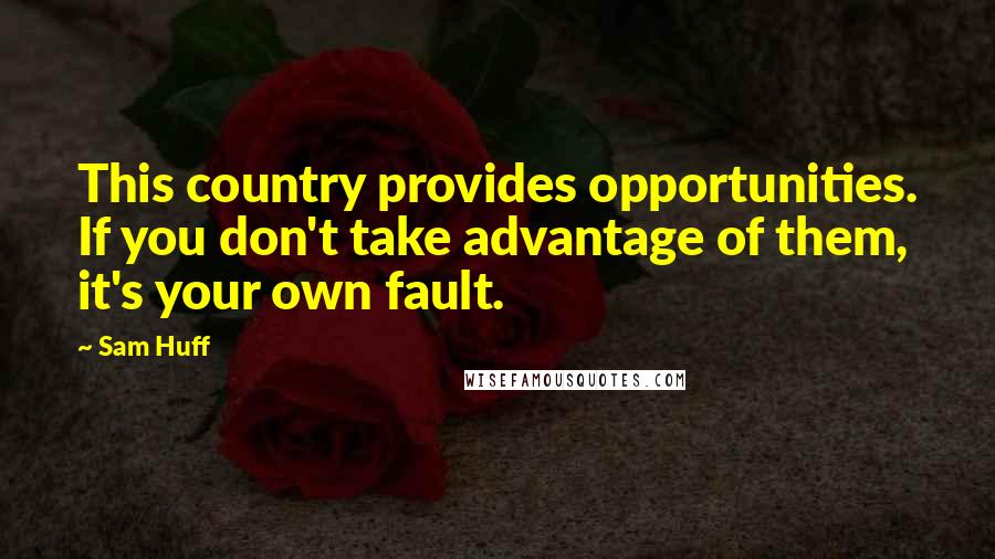 Sam Huff Quotes: This country provides opportunities. If you don't take advantage of them, it's your own fault.