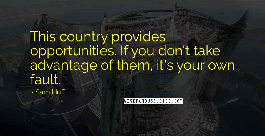 Sam Huff Quotes: This country provides opportunities. If you don't take advantage of them, it's your own fault.