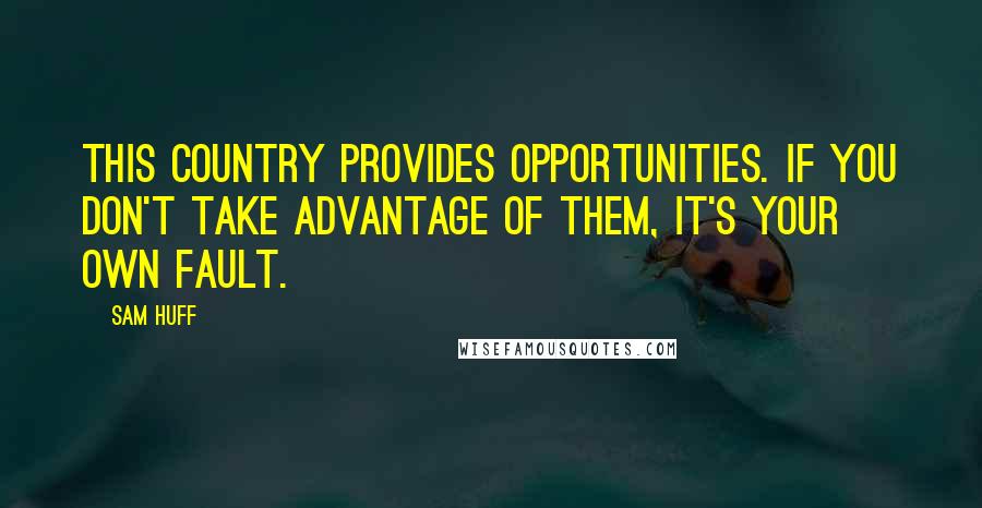 Sam Huff Quotes: This country provides opportunities. If you don't take advantage of them, it's your own fault.