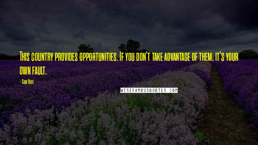 Sam Huff Quotes: This country provides opportunities. If you don't take advantage of them, it's your own fault.