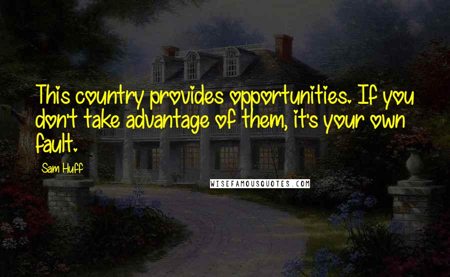 Sam Huff Quotes: This country provides opportunities. If you don't take advantage of them, it's your own fault.