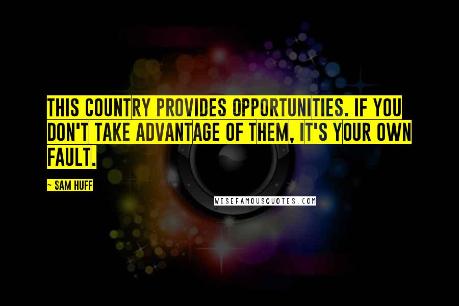 Sam Huff Quotes: This country provides opportunities. If you don't take advantage of them, it's your own fault.