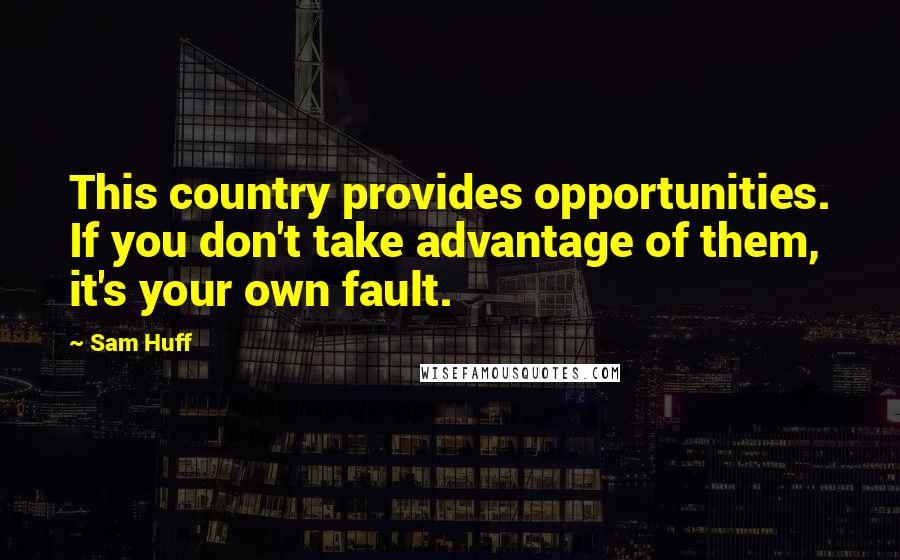 Sam Huff Quotes: This country provides opportunities. If you don't take advantage of them, it's your own fault.