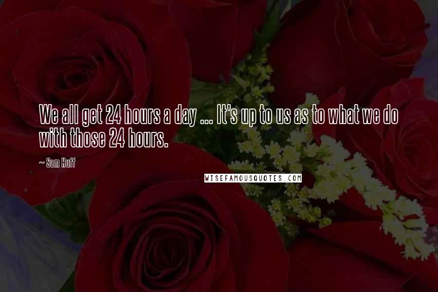 Sam Huff Quotes: We all get 24 hours a day ... It's up to us as to what we do with those 24 hours.