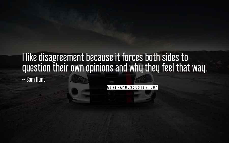 Sam Hunt Quotes: I like disagreement because it forces both sides to question their own opinions and why they feel that way.