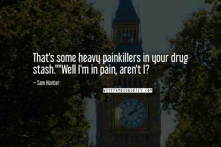 Sam Hunter Quotes: That's some heavy painkillers in your drug stash.""Well I'm in pain, aren't I?