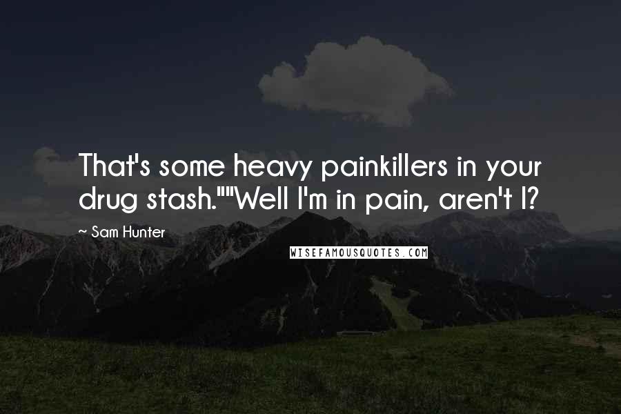 Sam Hunter Quotes: That's some heavy painkillers in your drug stash.""Well I'm in pain, aren't I?