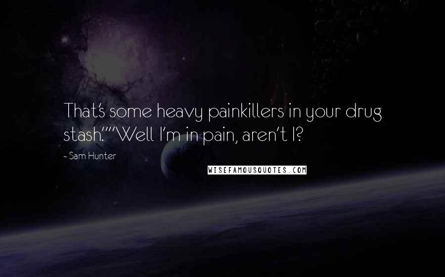 Sam Hunter Quotes: That's some heavy painkillers in your drug stash.""Well I'm in pain, aren't I?