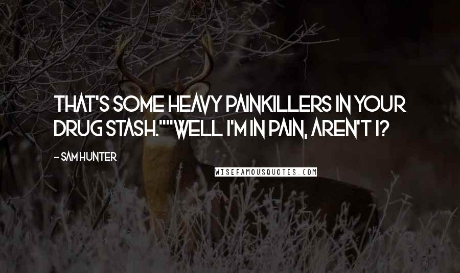 Sam Hunter Quotes: That's some heavy painkillers in your drug stash.""Well I'm in pain, aren't I?