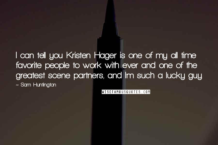 Sam Huntington Quotes: I can tell you Kristen Hager is one of my all time favorite people to work with ever and one of the greatest scene partners, and I'm such a lucky guy.