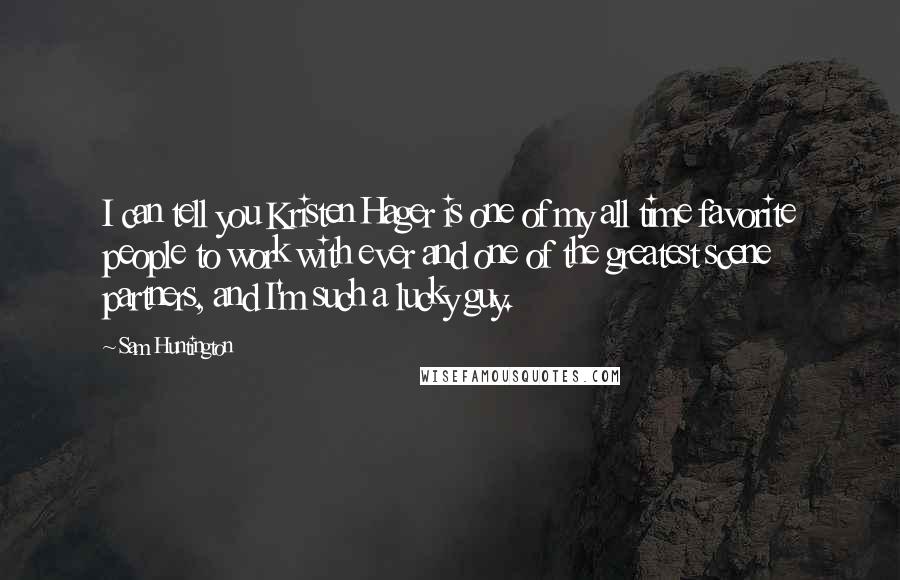 Sam Huntington Quotes: I can tell you Kristen Hager is one of my all time favorite people to work with ever and one of the greatest scene partners, and I'm such a lucky guy.