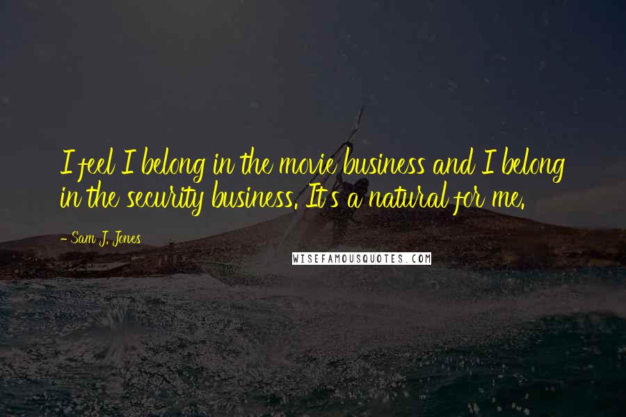Sam J. Jones Quotes: I feel I belong in the movie business and I belong in the security business. It's a natural for me.
