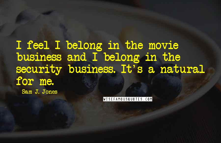 Sam J. Jones Quotes: I feel I belong in the movie business and I belong in the security business. It's a natural for me.