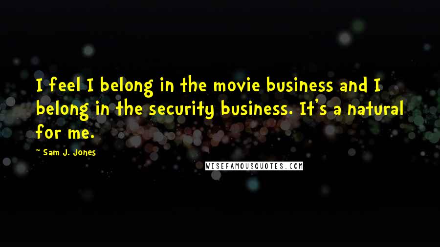 Sam J. Jones Quotes: I feel I belong in the movie business and I belong in the security business. It's a natural for me.