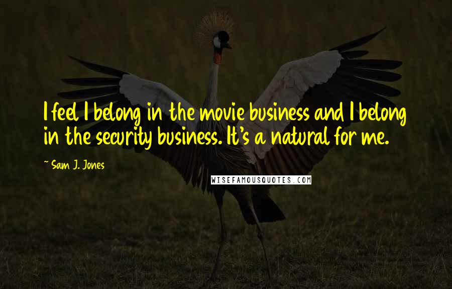 Sam J. Jones Quotes: I feel I belong in the movie business and I belong in the security business. It's a natural for me.