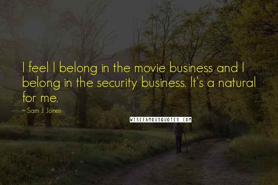 Sam J. Jones Quotes: I feel I belong in the movie business and I belong in the security business. It's a natural for me.