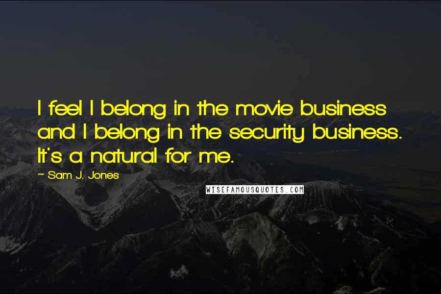 Sam J. Jones Quotes: I feel I belong in the movie business and I belong in the security business. It's a natural for me.