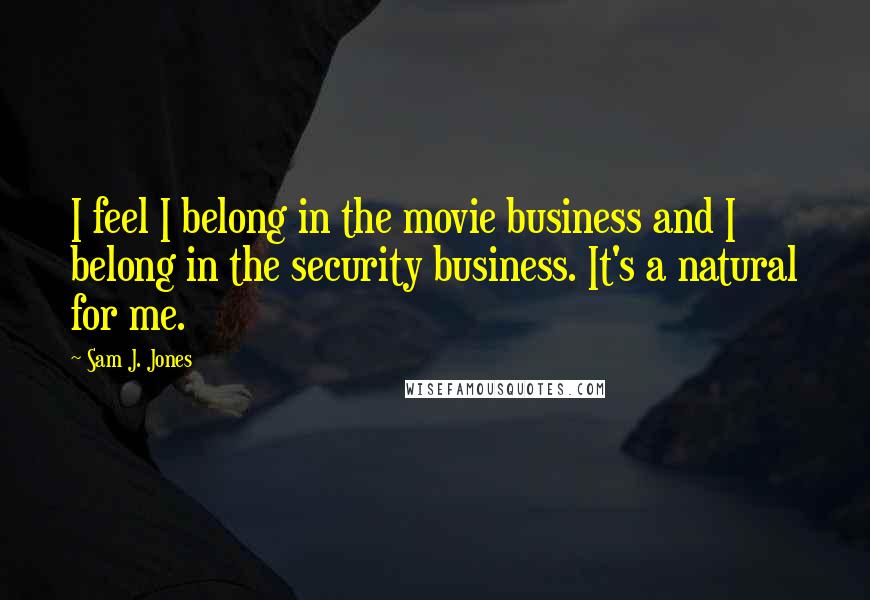 Sam J. Jones Quotes: I feel I belong in the movie business and I belong in the security business. It's a natural for me.