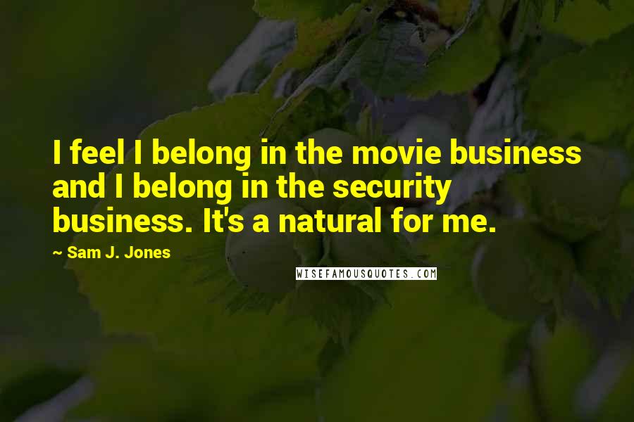Sam J. Jones Quotes: I feel I belong in the movie business and I belong in the security business. It's a natural for me.