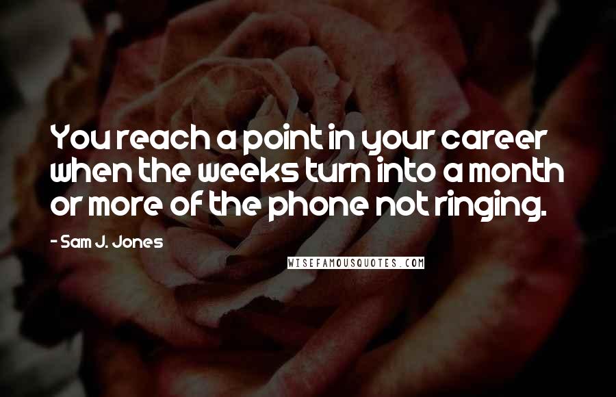 Sam J. Jones Quotes: You reach a point in your career when the weeks turn into a month or more of the phone not ringing.
