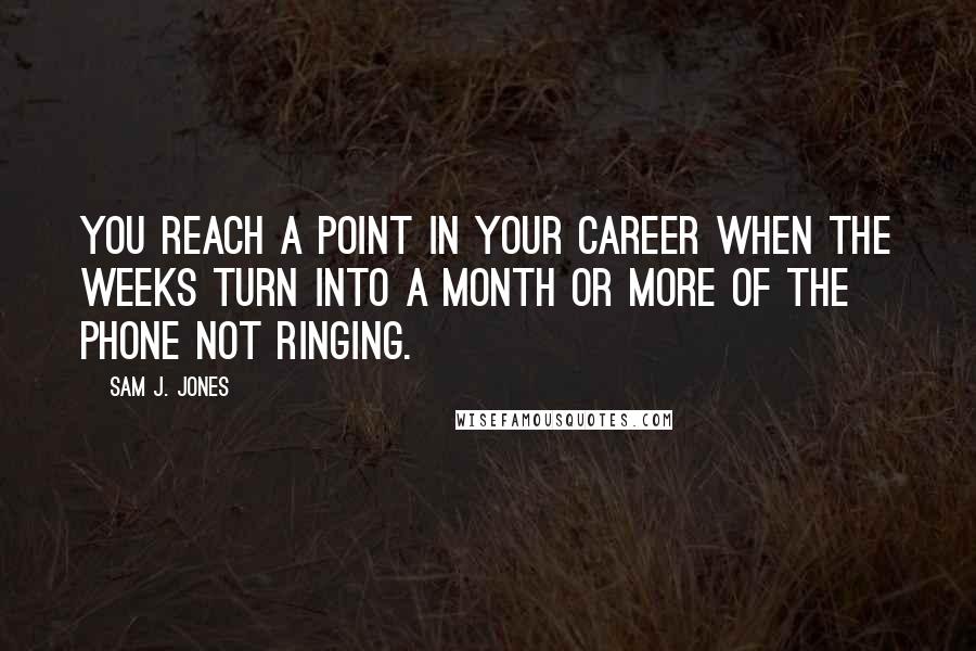 Sam J. Jones Quotes: You reach a point in your career when the weeks turn into a month or more of the phone not ringing.