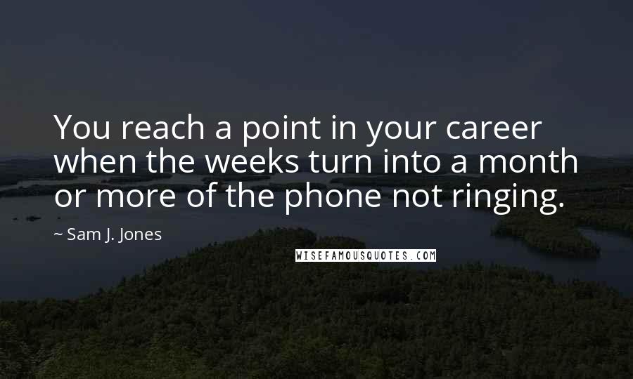 Sam J. Jones Quotes: You reach a point in your career when the weeks turn into a month or more of the phone not ringing.