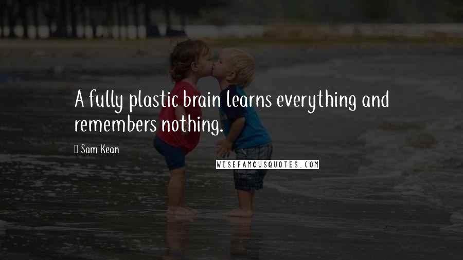 Sam Kean Quotes: A fully plastic brain learns everything and remembers nothing.